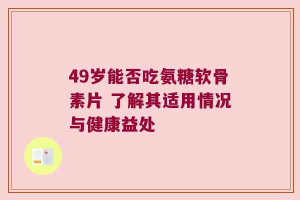 49岁能否吃氨糖软骨素片 了解其适用情况与健康益处