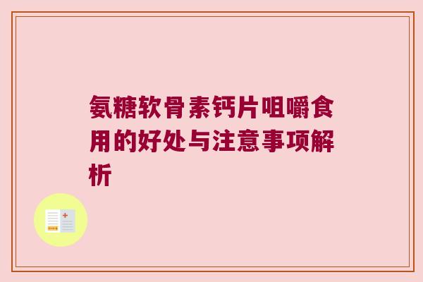 氨糖软骨素钙片咀嚼食用的好处与注意事项解析