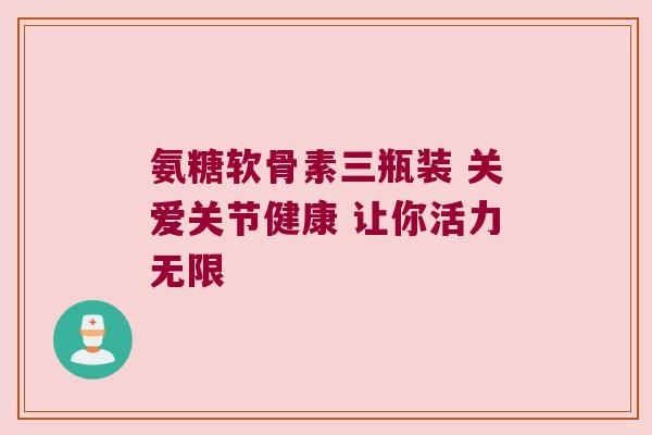 氨糖软骨素三瓶装 关爱关节健康 让你活力无限