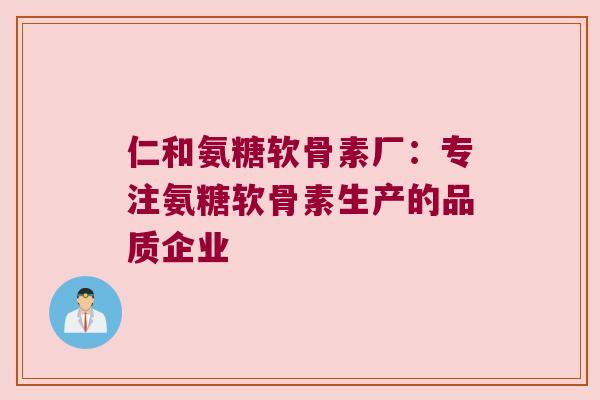 仁和氨糖软骨素厂:专注氨糖软骨素生产的品质企业 仁和氨糖软骨素厂:专注氨糖软骨素生产的品质企业