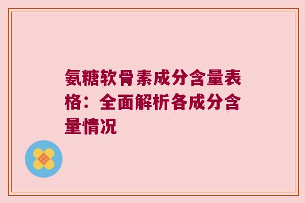 氨糖软骨素成分含量表格:全面解析各成分含量情况