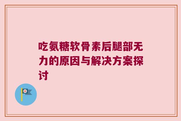 吃氨糖软骨素后腿部无力的原因与解决方案探讨 吃氨糖软骨素后腿部无力的原因与解决方案探讨