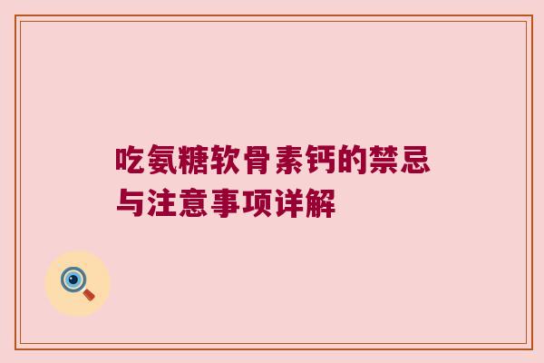 吃氨糖软骨素钙的禁忌与注意事项详解