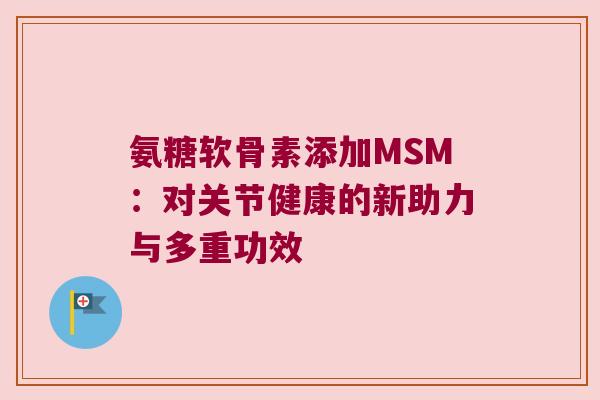 氨糖软骨素添加MSM:对关节健康的新助力与多重功效
