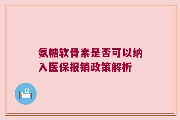 氨糖软骨素是否可以纳入医保报销政策解析