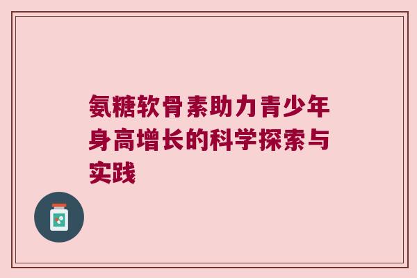 氨糖软骨素助力青少年身高增长的科学探索与实践 氨糖软骨素助力青少年身高增长的科学探索与实践
