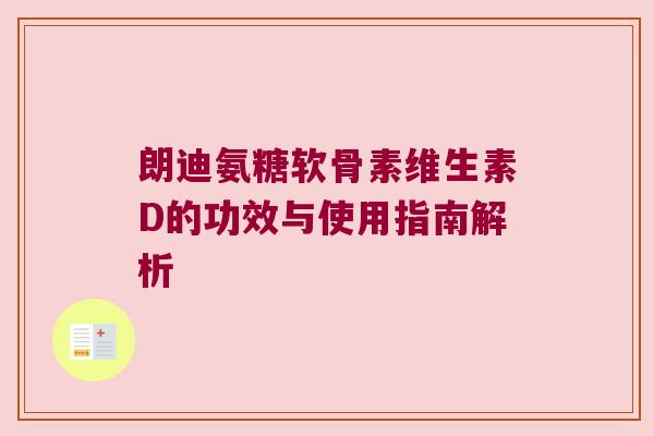 朗迪氨糖软骨素维生素D的功效与使用指南解析
