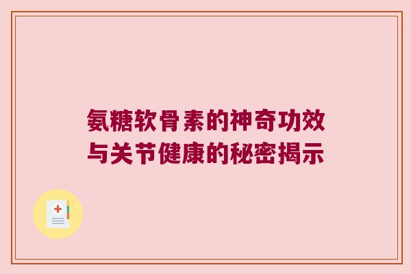 氨糖软骨素的神奇功效与关节健康的秘密揭示 氨糖软骨素的神奇功效与关节健康的秘密揭示