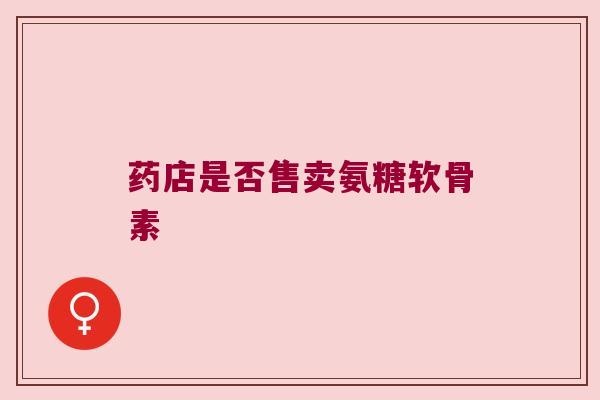 药店是否售卖氨糖软骨素