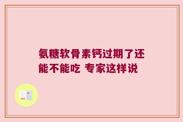 氨糖软骨素钙过期了还能不能吃 专家这样说