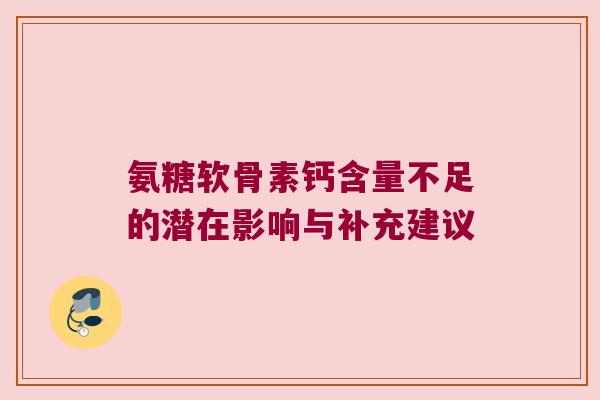 氨糖软骨素钙含量不足的潜在影响与补充建议 氨糖软骨素钙含量不足的潜在影响与补充建议
