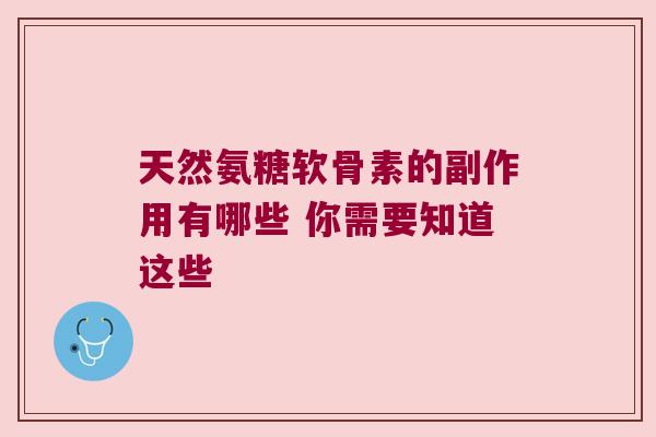 天然氨糖软骨素的副作用有哪些 你需要知道这些 天然氨糖软骨素的副作用有哪些 你需要知道这些