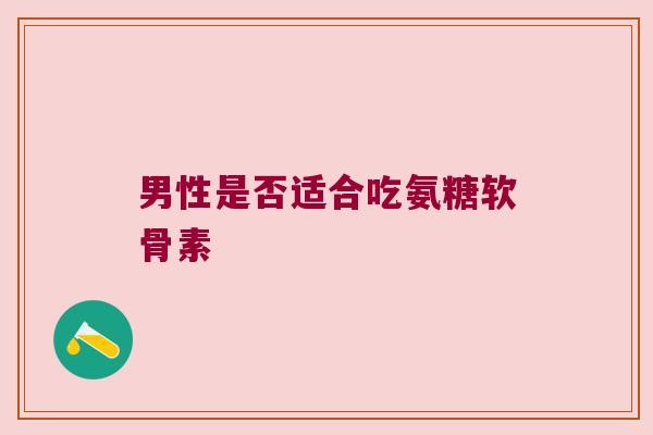 男性是否适合吃氨糖软骨素