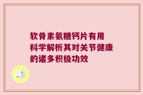 软骨素氨糖钙片有用 科学解析其对关节健康的诸多积极功效