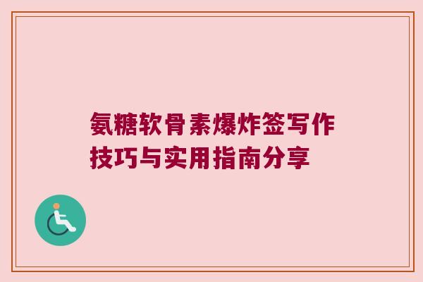 氨糖软骨素爆炸签写作技巧与实用指南分享