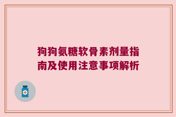 狗狗氨糖软骨素剂量指南及使用注意事项解析 狗狗氨糖软骨素剂量指南及使用注意事项解析