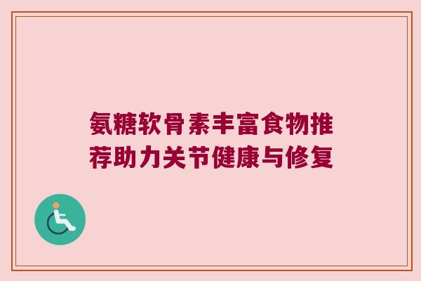 氨糖软骨素丰富食物推荐助力关节健康与修复