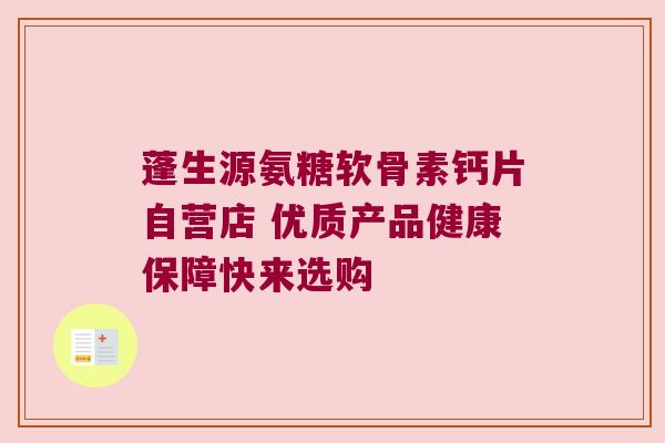 蓬生源氨糖软骨素钙片自营店 优质产品健康保障快来选购