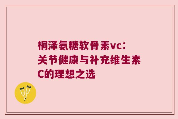 桐泽氨糖软骨素vc:关节健康与补充维生素C的理想之选 桐泽氨糖软骨素vc:关节健康与补充维生素C的理想之选