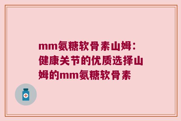 mm氨糖软骨素山姆:健康关节的优质选择山姆的mm氨糖软骨素