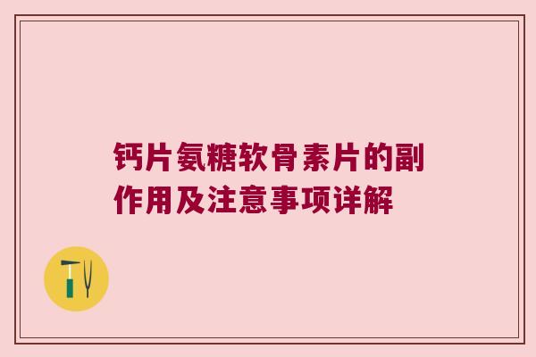 钙片氨糖软骨素片的副作用及注意事项详解