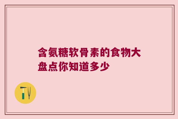 含氨糖软骨素的食物大盘点你知道多少 含氨糖软骨素的食物大盘点你知道多少
