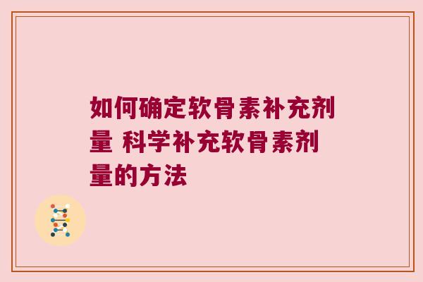 如何确定软骨素补充剂量 科学补充软骨素剂量的方法
