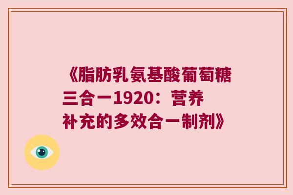 《脂肪乳氨基酸葡萄糖三合一1920:营养补充的多效合一制剂》