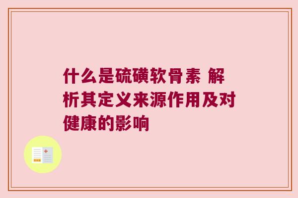 什么是硫磺软骨素 解析其定义来源作用及对健康的影响 什么是硫磺软骨素 解析其定义来源作用及对健康的影响