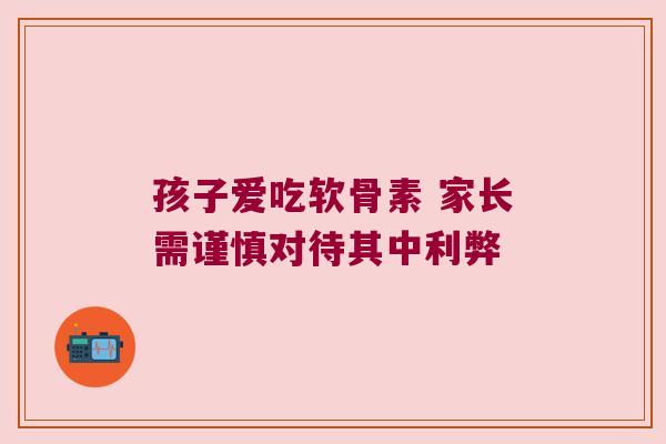 孩子爱吃软骨素 家长需谨慎对待其中利弊