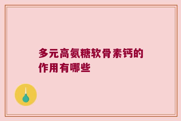 多元高氨糖软骨素钙的作用有哪些