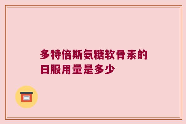 多特倍斯氨糖软骨素的日服用量是多少