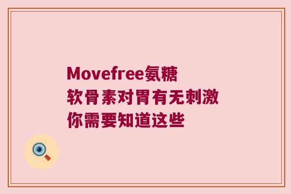 Movefree氨糖软骨素对胃有无刺激 你需要知道这些