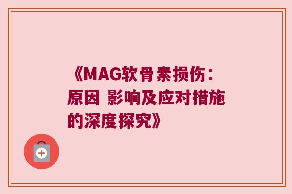 《MAG软骨素损伤:原因 影响及应对措施的深度探究》