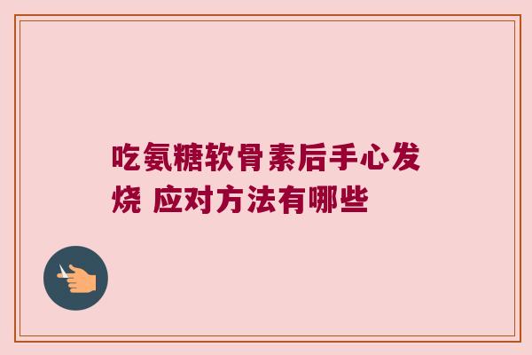 吃氨糖软骨素后手心发烧 应对方法有哪些