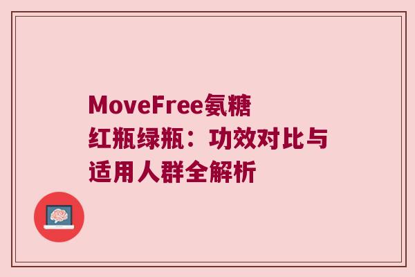 MoveFree氨糖红瓶绿瓶:功效对比与适用人群全解析
