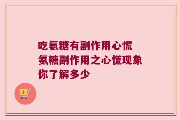 吃氨糖有副作用心慌 氨糖副作用之心慌现象你了解多少