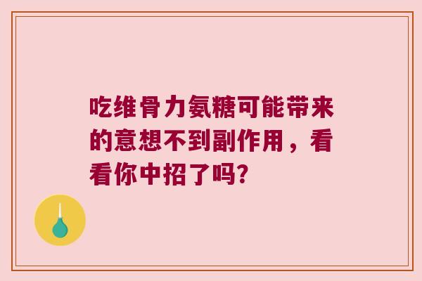 吃维骨力氨糖可能带来的意想不到副作用,看看你中招了吗? 吃维骨力氨糖可能带来的意想不到副作用,看看你中招了吗?