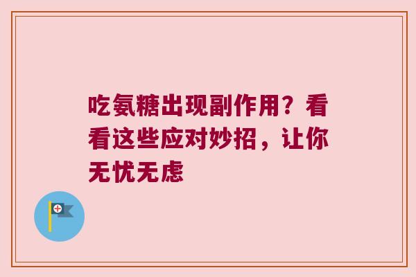 吃氨糖出现副作用?看看这些应对妙招,让你无忧无虑
