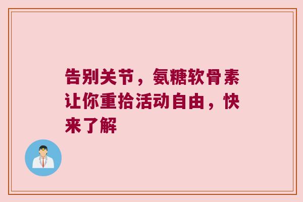 告别关节,氨糖软骨素让你重拾活动自由,快来了解 告别关节,氨糖软骨素让你重拾活动自由,快来了解