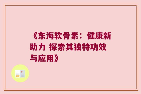 《东海软骨素:健康新助力 探索其独特功效与应用》