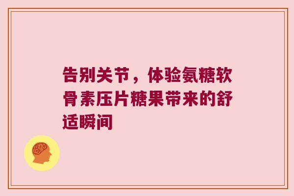 告别关节，体验氨糖软骨素压片糖果带来的舒适瞬间