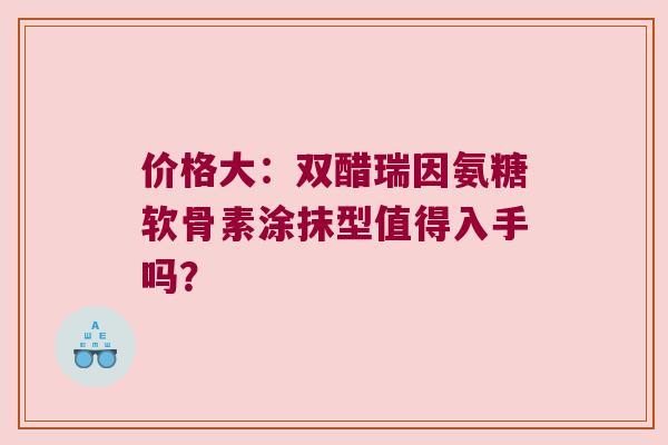 价格大:双醋瑞因氨糖软骨素涂抹型值得入手吗? 价格大:双醋瑞因氨糖软骨素涂抹型值得入手吗?