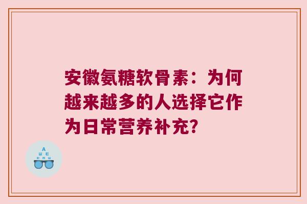 安徽氨糖软骨素:为何越来越多的人选择它作为日常营养补充? 安徽氨糖软骨素:为何越来越多的人选择它作为日常营养补充?
