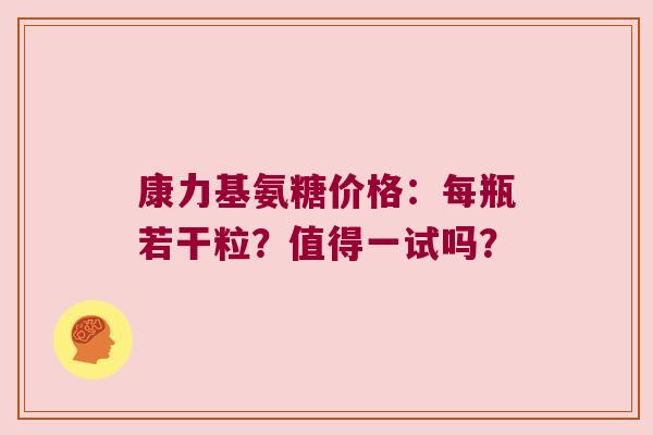 康力基氨糖价格:每瓶若干粒?值得一试吗?