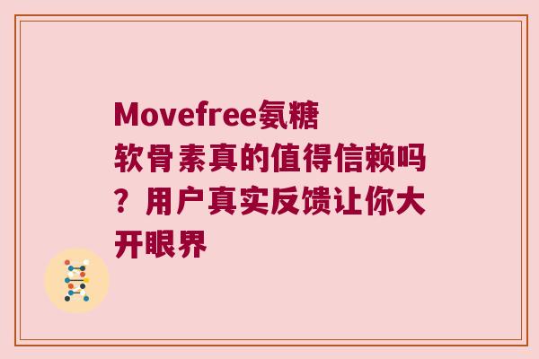 Movefree氨糖软骨素真的值得信赖吗?用户真实反馈让你大开眼界