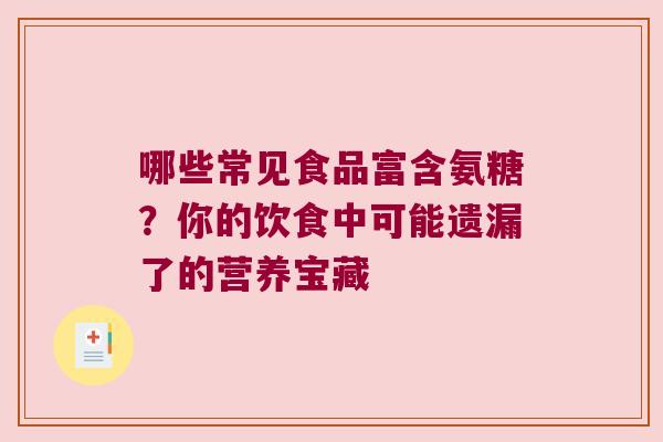 哪些常见食品富含氨糖?你的饮食中可能遗漏了的营养宝藏