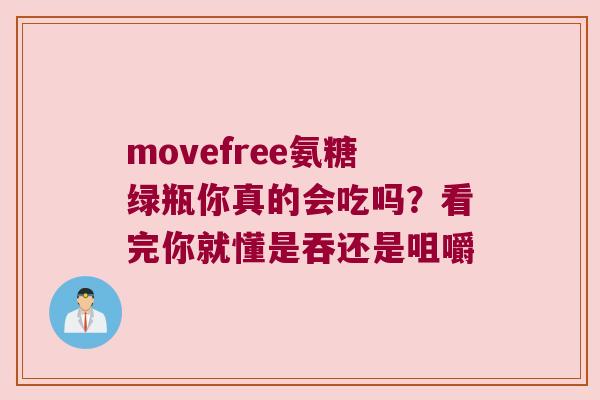 movefree氨糖绿瓶你真的会吃吗?看完你就懂是吞还是咀嚼 movefree氨糖绿瓶你真的会吃吗?看完你就懂是吞还是咀嚼
