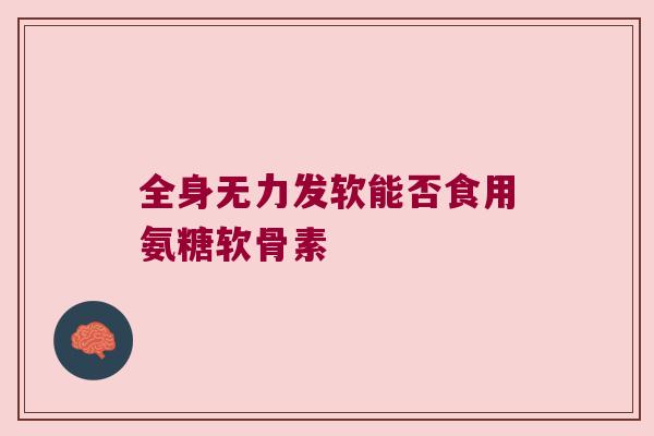 全身无力发软能否食用氨糖软骨素