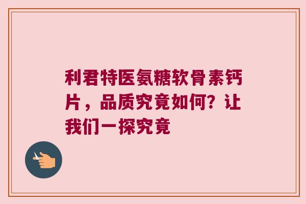 利君特医氨糖软骨素钙片,品质究竟如何?让我们一探究竟 利君特医氨糖软骨素钙片,品质究竟如何?让我们一探究竟